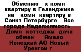 Обменяю 2-х комн. квартиру в Геленджике на 1-комн. квартиру в Санкт-Петербурге - Все города Недвижимость » Дома, коттеджи, дачи обмен   . Ямало-Ненецкий АО,Новый Уренгой г.